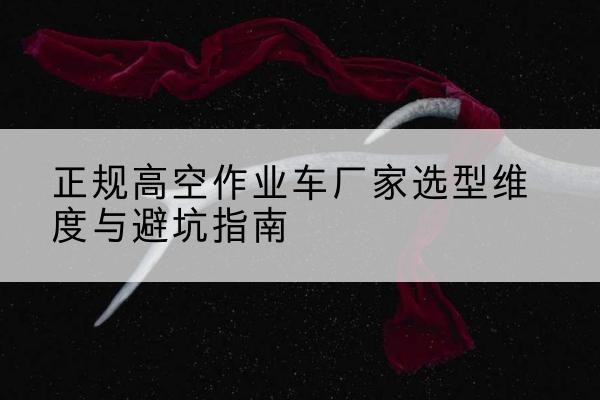 卓资高空作业车厂家-正规选型维度与避坑指南
