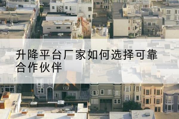 卓资升降平台厂家-如何选择可靠合作伙伴