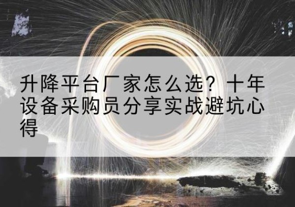 卓资升降平台厂家-怎么选？十年设备采购员分享实战避坑心得