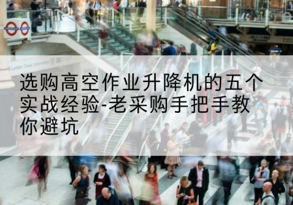 卓资高空作业升降机厂家-选购高空作业升降机的五个实战经验-老采购手把手教你避坑