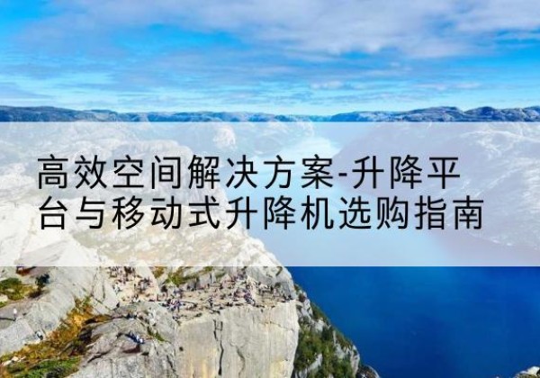卓资升降平台厂家-*空间解决方案-升降平台与移动式升降机选购指南