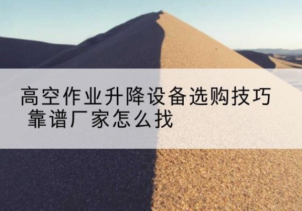 卓资电动升降平台厂家推荐-高空作业升降设备选购技巧 靠谱厂家怎么找
