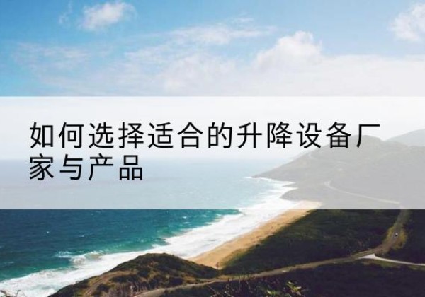 卓资电动升降平台厂家-如何选择适合的升降设备厂家与产品