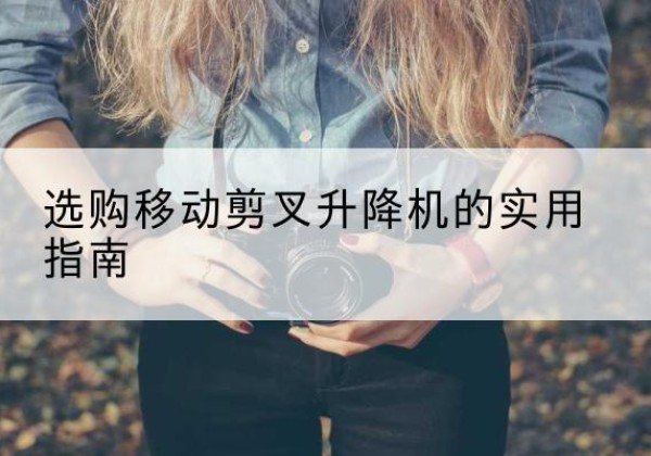 卓资移动剪叉升降机怎么选-选购移动剪叉升降机的实用指南