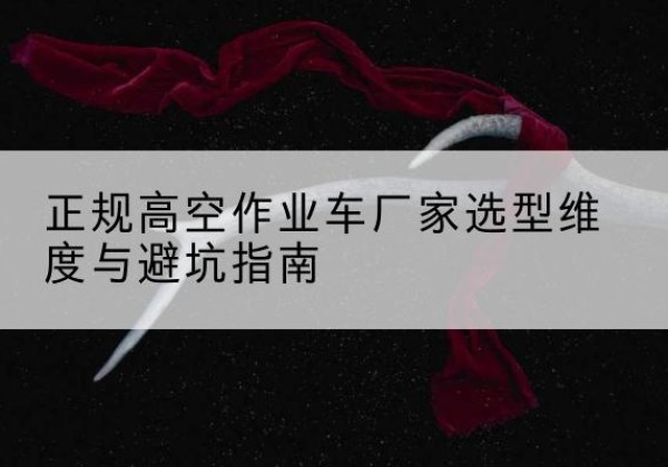 卓资高空作业车厂家-正规选型维度与避坑指南