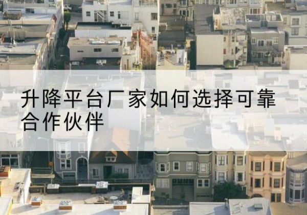 卓资升降平台厂家-如何选择可靠合作伙伴